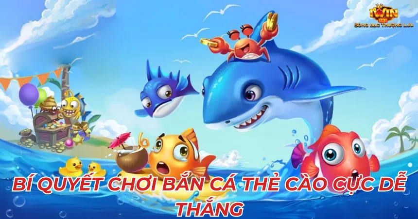 Bí quyết chơi Bắn cá thẻ cào cực dễ thắng