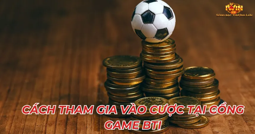 Cách tham gia vào cược tại cổng game BTi