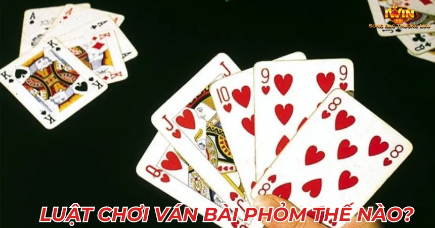 Luật chơi ván bài phỏm thế nào?