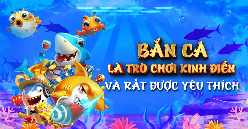 Bắn cá là một trò chơi kinh điển và rất được yêu thích