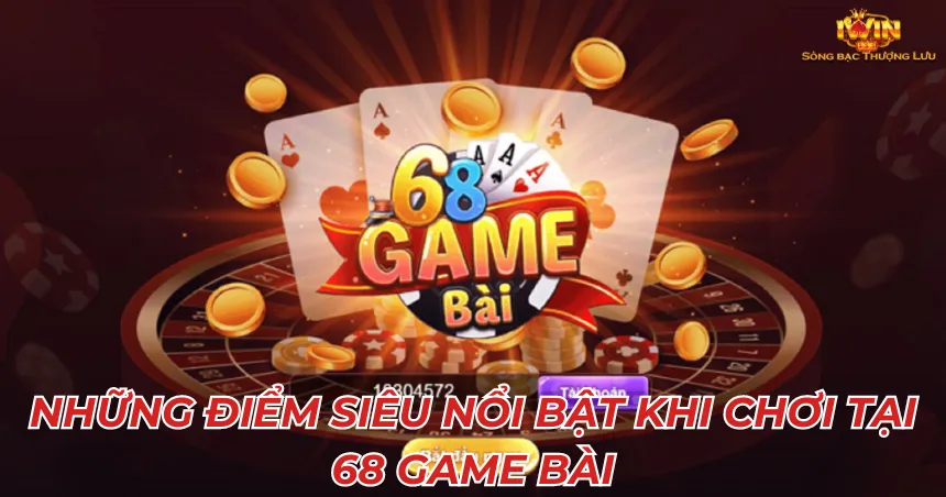 Những điểm siêu nổi bật khi chơi tại 68 game bài