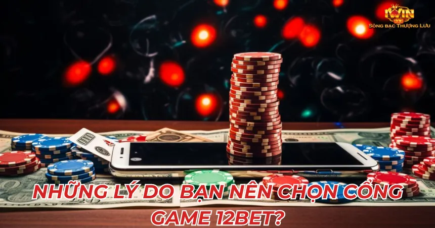 Những lý do bạn nên chọn cổng game 12Bet?