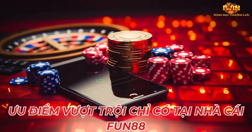 Ưu điểm vượt trội chỉ có tại nhà cái Fun88